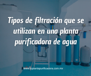 Tipos de filtración que se utilizan en una planta purificadora de agua