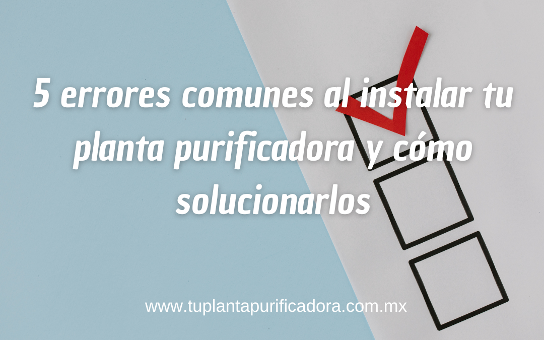 errores comunes al instalar tu planta purificadora