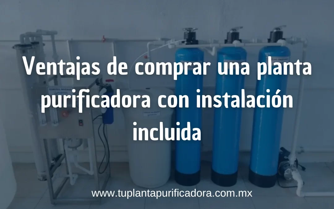 Ventajas de comprar una planta purificadora con instalación incluida