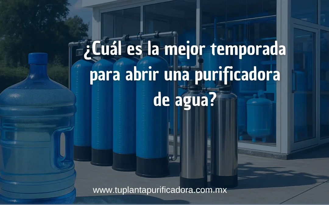 Cuál es la mejor temporada para abrir una purificadora de agua